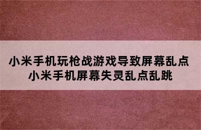 小米手机玩枪战游戏导致屏幕乱点 小米手机屏幕失灵乱点乱跳